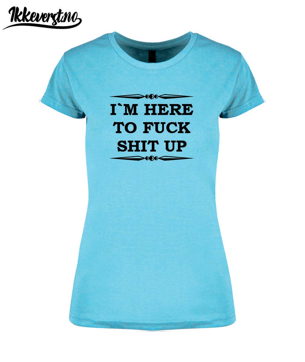 I`m here to fuck shit up